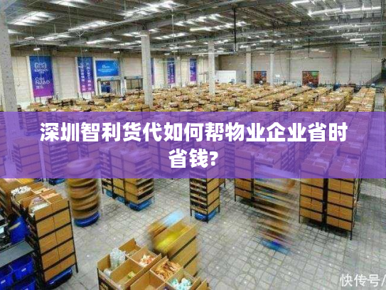 深圳智利货代如何帮物业企业省时省钱? 深圳智利货代如何帮物业企业省时省钱?