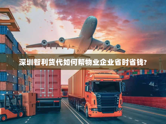 深圳智利货代如何帮物业企业省时省钱? 深圳智利货代如何帮物业企业省时省钱?