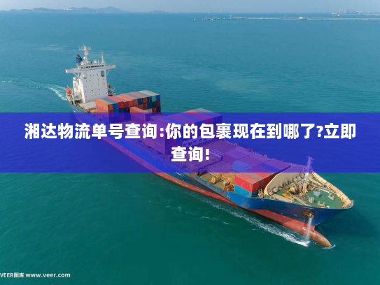 湘达物流单号查询:你的包裹现在到哪了?立即查询!