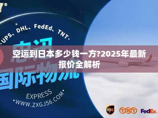 空运到日本多少钱一方?2025年最新报价全解析