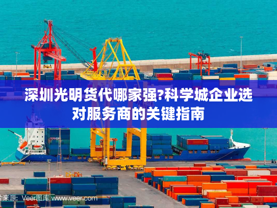 深圳光明货代哪家强?科学城企业选对服务商的关键指南