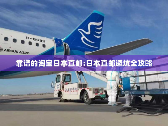 靠谱的淘宝日本直邮:日本直邮避坑全攻略 靠谱的淘宝日本直邮:日本直邮避坑全攻略