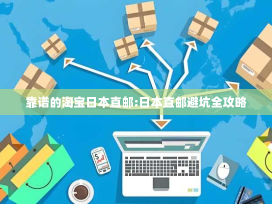 靠谱的淘宝日本直邮:日本直邮避坑全攻略 靠谱的淘宝日本直邮:日本直邮避坑全攻略