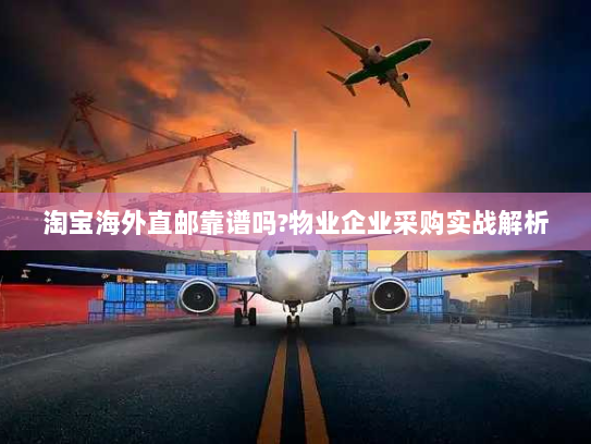 淘宝海外直邮靠谱吗?物业企业采购实战解析