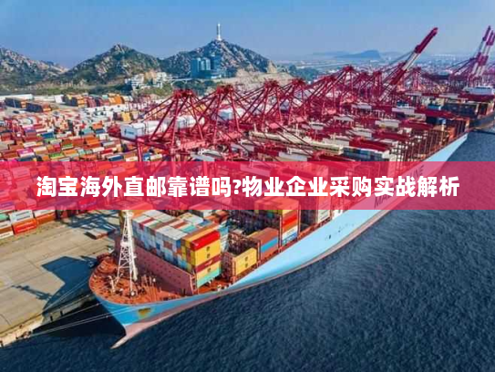 淘宝海外直邮靠谱吗?物业企业采购实战解析