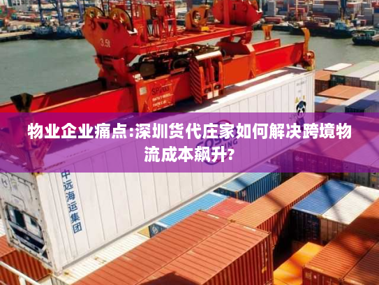 物业企业痛点:深圳货代庄家如何解决跨境物流成本飙升? 物业企业痛点:深圳货代庄家如何解决跨境物流成本飙升?