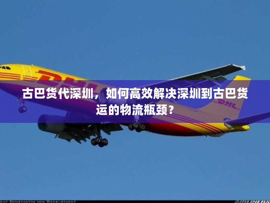 古巴货代深圳,如何高效解决深圳到古巴货运的物流瓶颈? 古巴货代深圳,如何高效解决深圳到古巴货运的物流瓶颈?