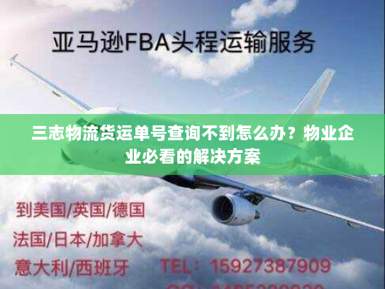 三志物流货运单号查询不到怎么办？物业企业必看的解决方案
