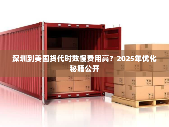 深圳到美国货代时效慢费用高?2025年优化秘籍公开 深圳到美国货代时效慢费用高?2025年优化秘籍公开