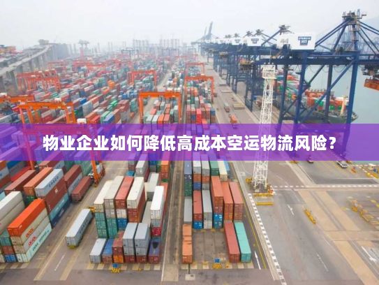 物业企业如何降低高成本空运物流风险？