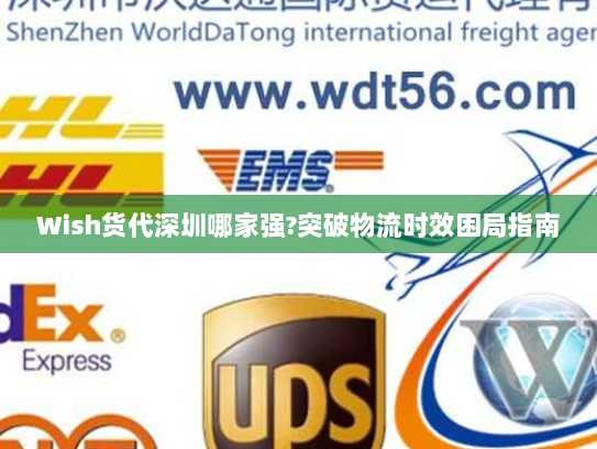 Wish货代深圳哪家强?突破物流时效困局指南