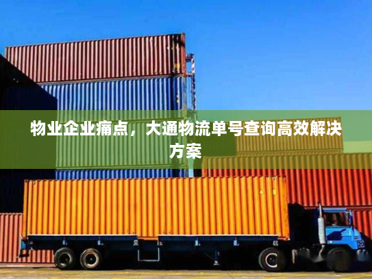 物业企业痛点，大通物流单号查询高效解决方案