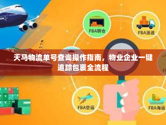 天马物流单号查询操作指南,物业企业一键追踪包裹全流程 天马物流单号查询操作指南,物业企业一键追踪包裹全流程