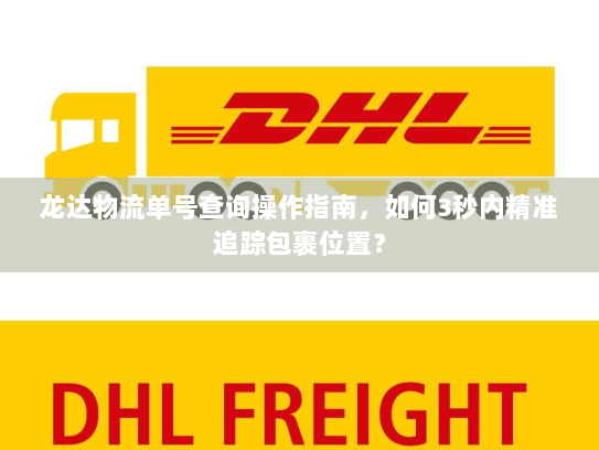 龙达物流单号查询操作指南，如何3秒内精准追踪包裹位置？