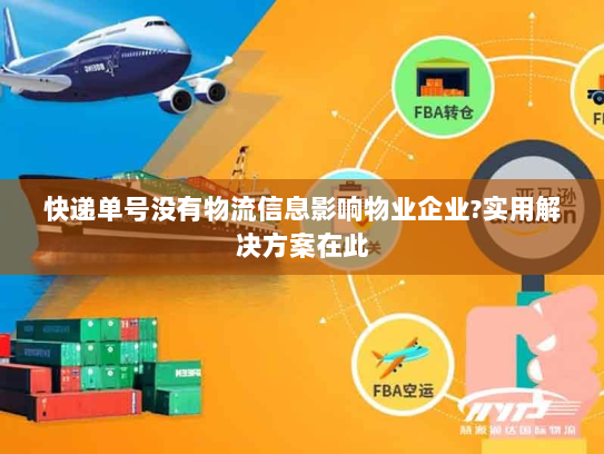 快递单号没有物流信息影响物业企业?实用解决方案在此