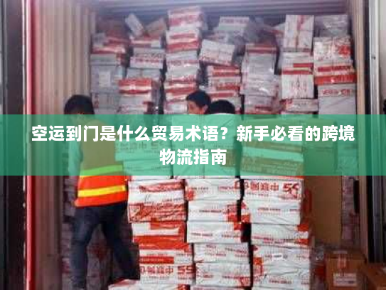 空运到门是什么贸易术语?新手必看的跨境物流指南 空运到门是什么贸易术语?新手必看的跨境物流指南