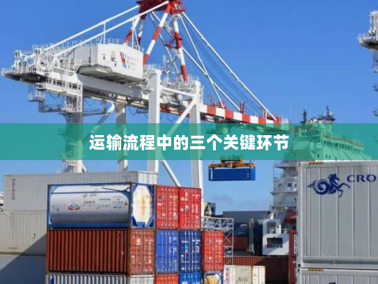 运输流程中的三个关键环节 运输流程中的三个关键环节