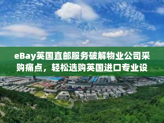 eBay英国直邮服务破解物业公司采购痛点，轻松选购英国进口专业设备
