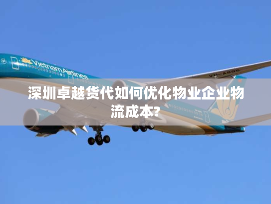 深圳卓越货代如何优化物业企业物流成本? 深圳卓越货代如何优化物业企业物流成本?