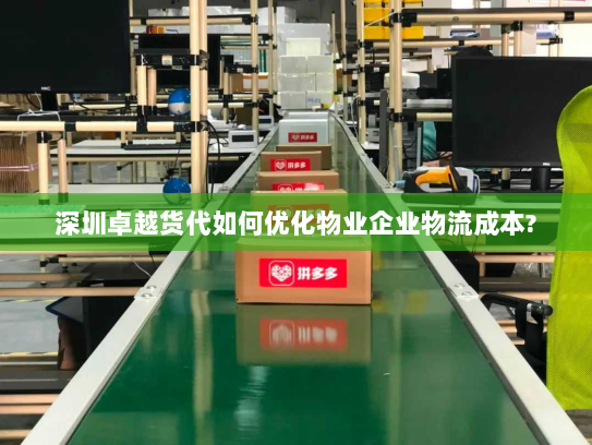 深圳卓越货代如何优化物业企业物流成本?