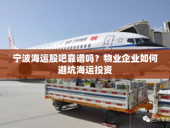 宁波海运股吧靠谱吗？物业企业如何避坑海运投资