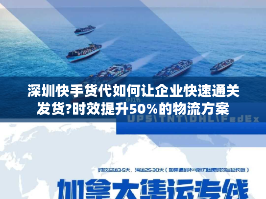 深圳快手货代如何让企业快速通关发货?时效提升50%的物流方案