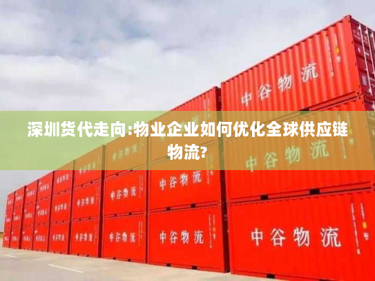 深圳货代走向:物业企业如何优化全球供应链物流? 深圳货代走向:物业企业如何优化全球供应链物流?