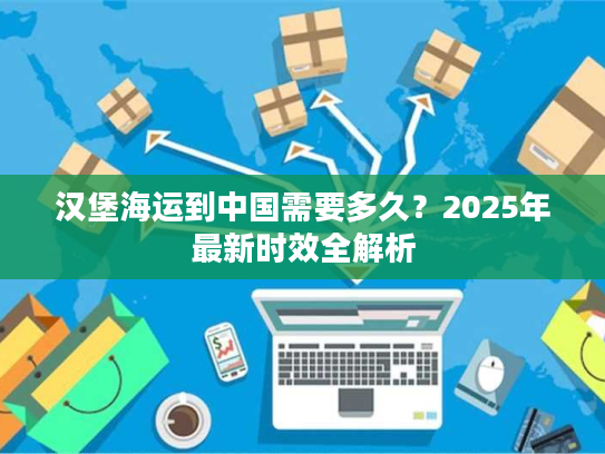 汉堡海运到中国需要多久？2025年最新时效全解析