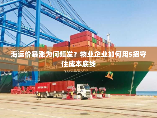 海运价暴涨为何频发?物业企业如何用5招守住成本底线 海运价暴涨为何频发?物业企业如何用5招守住成本底线