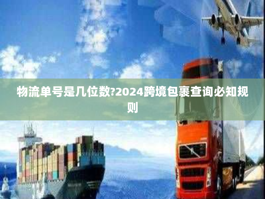 物流单号是几位数?2024跨境包裹查询必知规则 物流单号是几位数?2024跨境包裹查询必知规则
