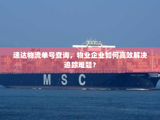 速达物流单号查询,物业企业如何高效解决追踪难题? 速达物流单号查询,物业企业如何高效解决追踪难题?