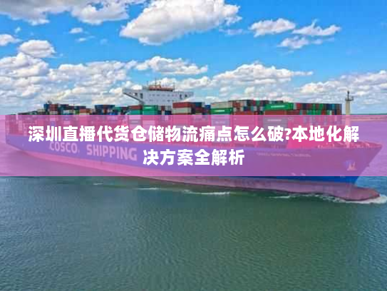 深圳直播代货仓储物流痛点怎么破?本地化解决方案全解析 深圳直播代货仓储物流痛点怎么破?本地化解决方案全解析