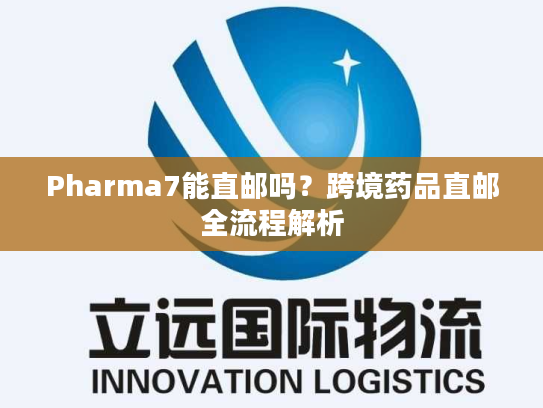 Pharma7能直邮吗?跨境药品直邮全流程解析 Pharma7能直邮吗?跨境药品直邮全流程解析