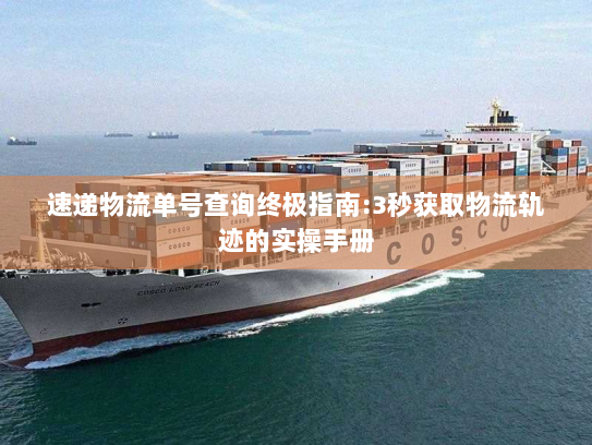 速递物流单号查询终极指南:3秒获取物流轨迹的实操手册 速递物流单号查询终极指南:3秒获取物流轨迹的实操手册