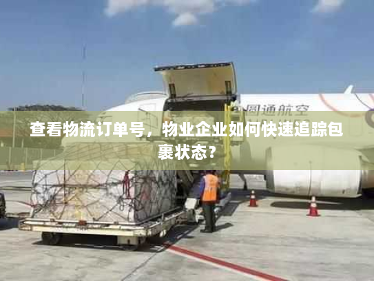 查看物流订单号,物业企业如何快速追踪包裹状态? 查看物流订单号,物业企业如何快速追踪包裹状态?