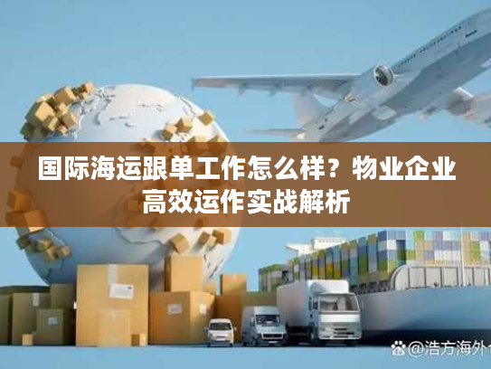 国际海运跟单工作怎么样？物业企业高效运作实战解析