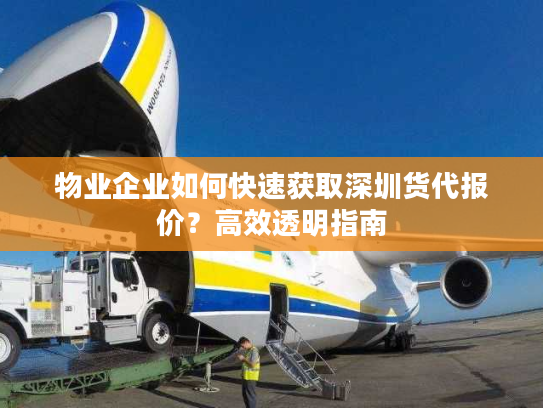 物业企业如何快速获取深圳货代报价？高效透明指南