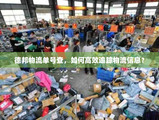 德邦物流单号查,如何高效追踪物流信息? 德邦物流单号查,如何高效追踪物流信息?