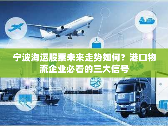 宁波海运股票未来走势如何?港口物流企业必看的三大信号 宁波海运股票未来走势如何?港口物流企业必看的三大信号