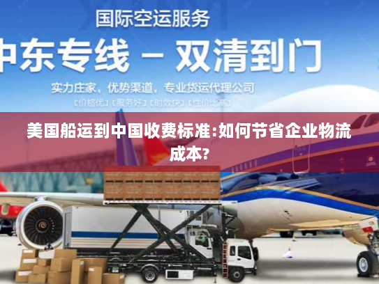 美国船运到中国收费标准:如何节省企业物流成本? 美国船运到中国收费标准:如何节省企业物流成本?