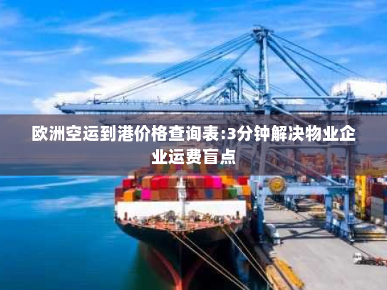 欧洲空运到港价格查询表:3分钟解决物业企业运费盲点 欧洲空运到港价格查询表:3分钟解决物业企业运费盲点