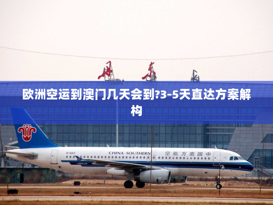 欧洲空运到澳门几天会到?3-5天直达方案解构 欧洲空运到澳门几天会到?3-5天直达方案解构