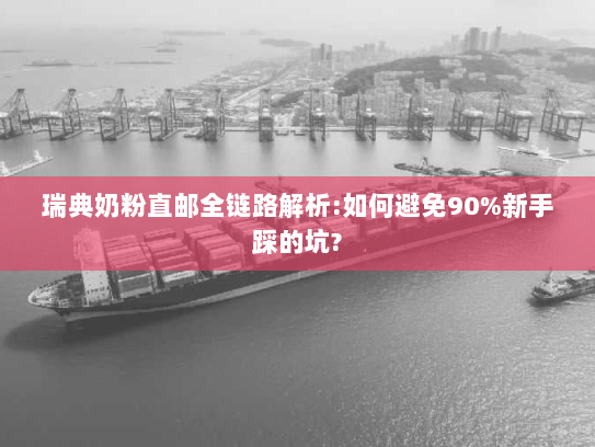 瑞典奶粉直邮全链路解析:如何避免90%新手踩的坑? 瑞典奶粉直邮全链路解析:如何避免90%新手踩的坑?