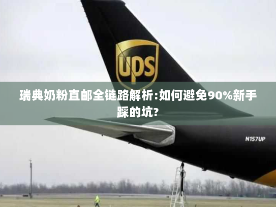 瑞典奶粉直邮全链路解析:如何避免90%新手踩的坑? 瑞典奶粉直邮全链路解析:如何避免90%新手踩的坑?