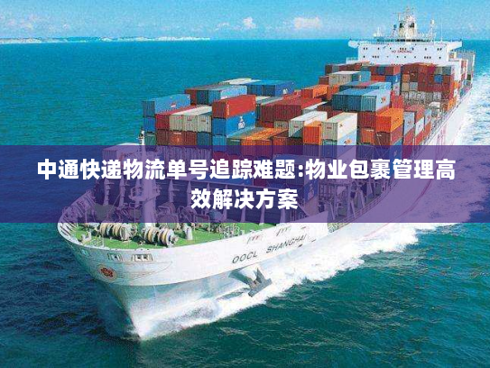 中通快递物流单号追踪难题:物业包裹管理高效解决方案 中通快递物流单号追踪难题:物业包裹管理高效解决方案