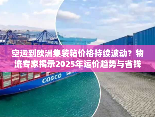 空运到欧洲集装箱价格持续波动？物流专家揭示2025年运价趋势与省钱方案