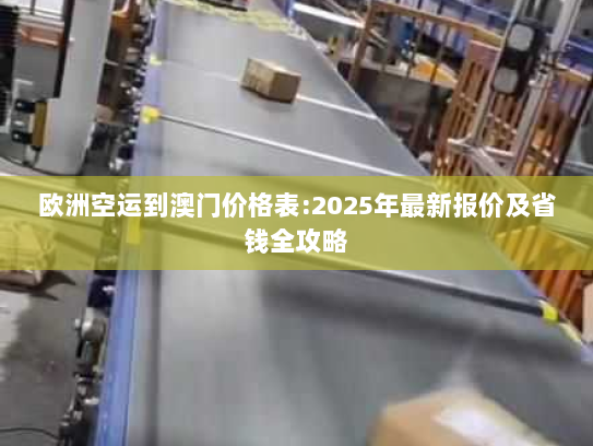 欧洲空运到澳门价格表:2025年最新报价及省钱全攻略 欧洲空运到澳门价格表:2025年最新报价及省钱全攻略