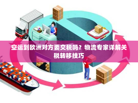 空运到欧洲对方要交税吗?物流专家详解关税转移技巧 空运到欧洲对方要交税吗?物流专家详解关税转移技巧