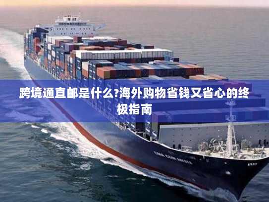 跨境通直邮是什么?海外购物省钱又省心的终极指南 跨境通直邮是什么?海外购物省钱又省心的终极指南