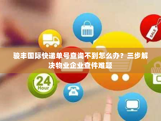 骏丰国际快递单号查询不到怎么办?三步解决物业企业查件难题 骏丰国际快递单号查询不到怎么办?三步解决物业企业查件难题